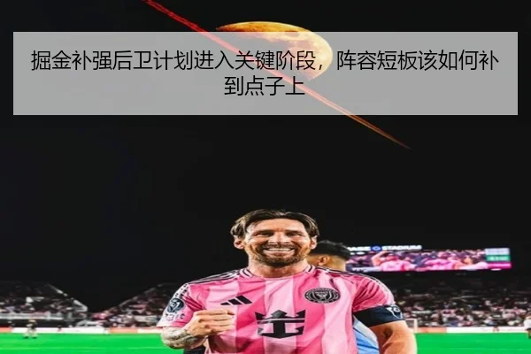 掘金补强后卫计划进入关键阶段，阵容短板该如何补到点子上